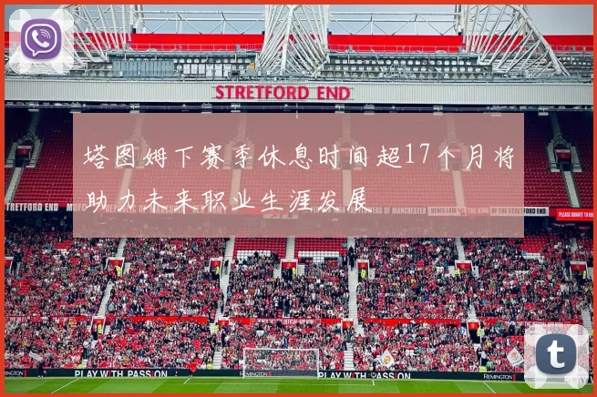 塔图姆下赛季休息时间超17个月将助力未来职业生涯发展