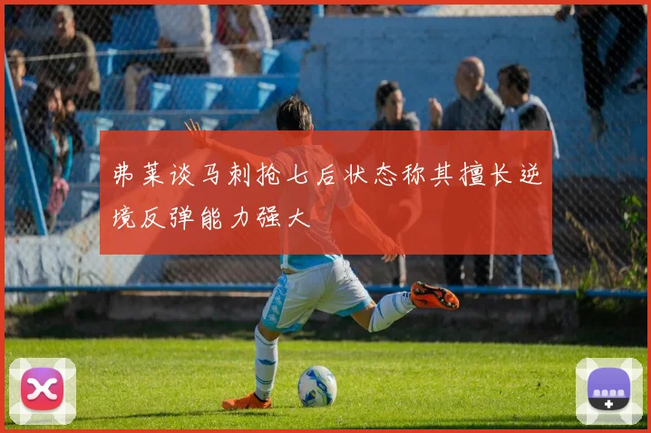 弗莱谈马刺抢七后状态称其擅长逆境反弹能力强大