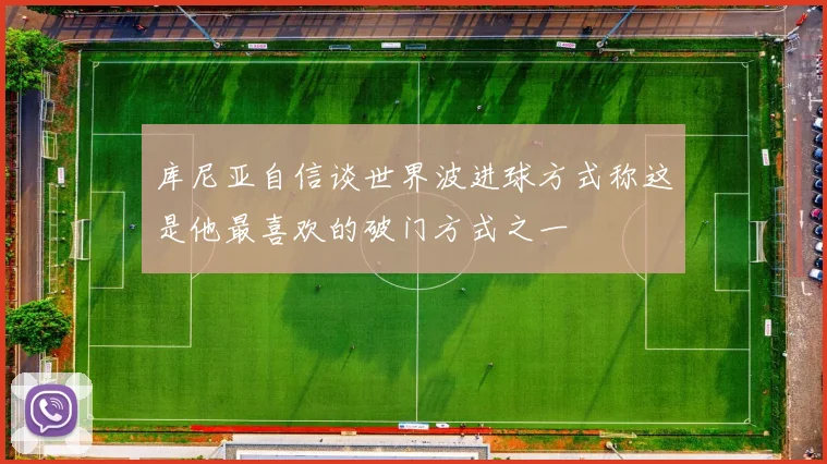 库尼亚自信谈世界波进球方式称这是他最喜欢的破门方式之一