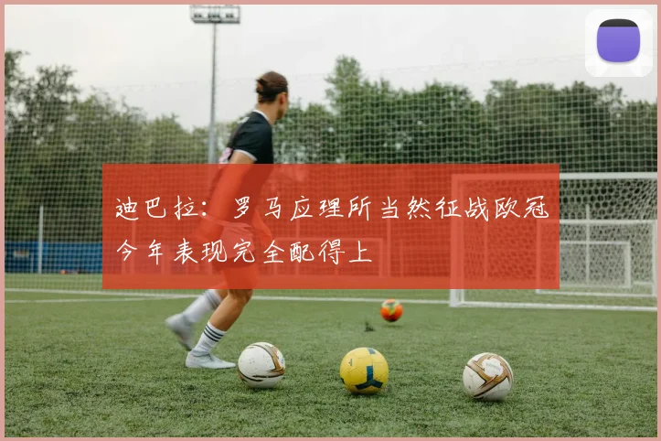 迪巴拉：罗马应理所当然征战欧冠今年表现完全配得上