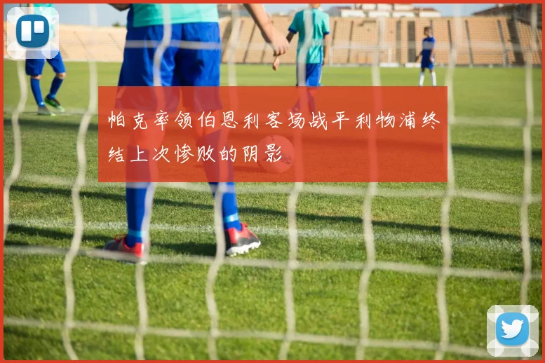 帕克率领伯恩利客场战平利物浦终结上次惨败的阴影