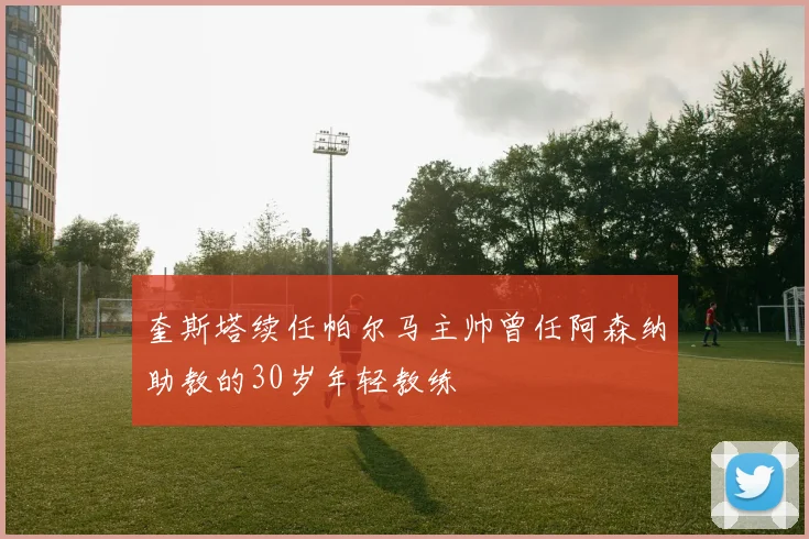 奎斯塔续任帕尔马主帅曾任阿森纳助教的30岁年轻教练